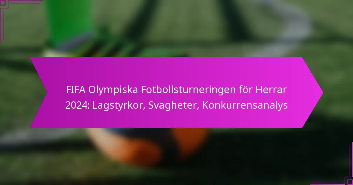 FIFA Olympiska Fotbollsturneringen för Herrar 2024: Lagstyrkor, Svagheter, Konkurrensanalys