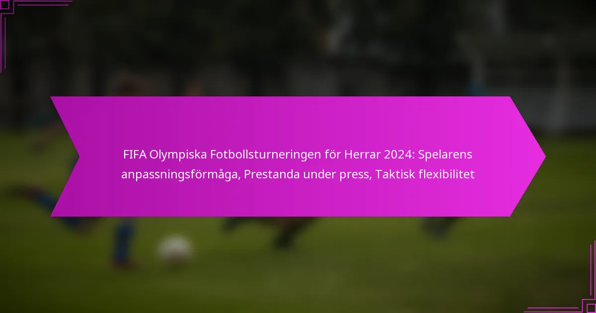 FIFA Olympiska Fotbollsturneringen för Herrar 2024: Spelarens anpassningsförmåga, Prestanda under press, Taktisk flexibilitet