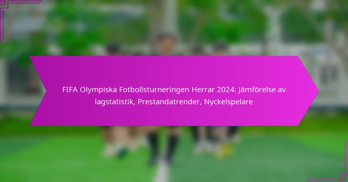 FIFA Olympiska Fotbollsturneringen Herrar 2024: Jämförelse av lagstatistik, Prestandatrender, Nyckelspelare