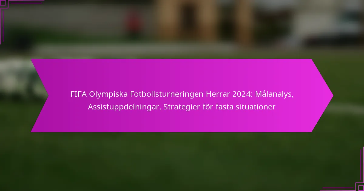 FIFA Olympiska Fotbollsturneringen Herrar 2024: Målanalys, Assistuppdelningar, Strategier för fasta situationer