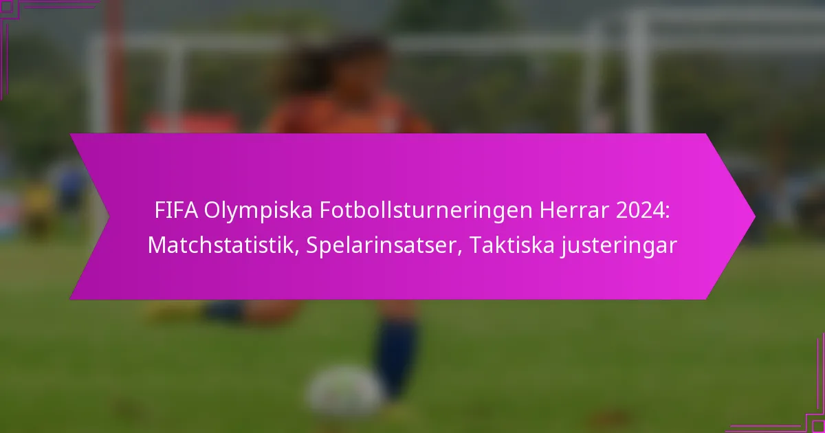 FIFA Olympiska Fotbollsturneringen Herrar 2024: Matchstatistik, Spelarinsatser, Taktiska justeringar