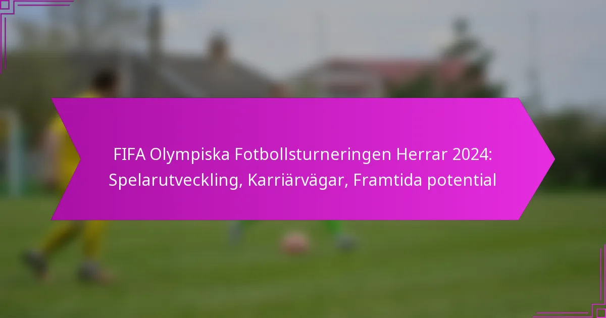 FIFA Olympiska Fotbollsturneringen Herrar 2024: Spelarutveckling, Karriärvägar, Framtida potential