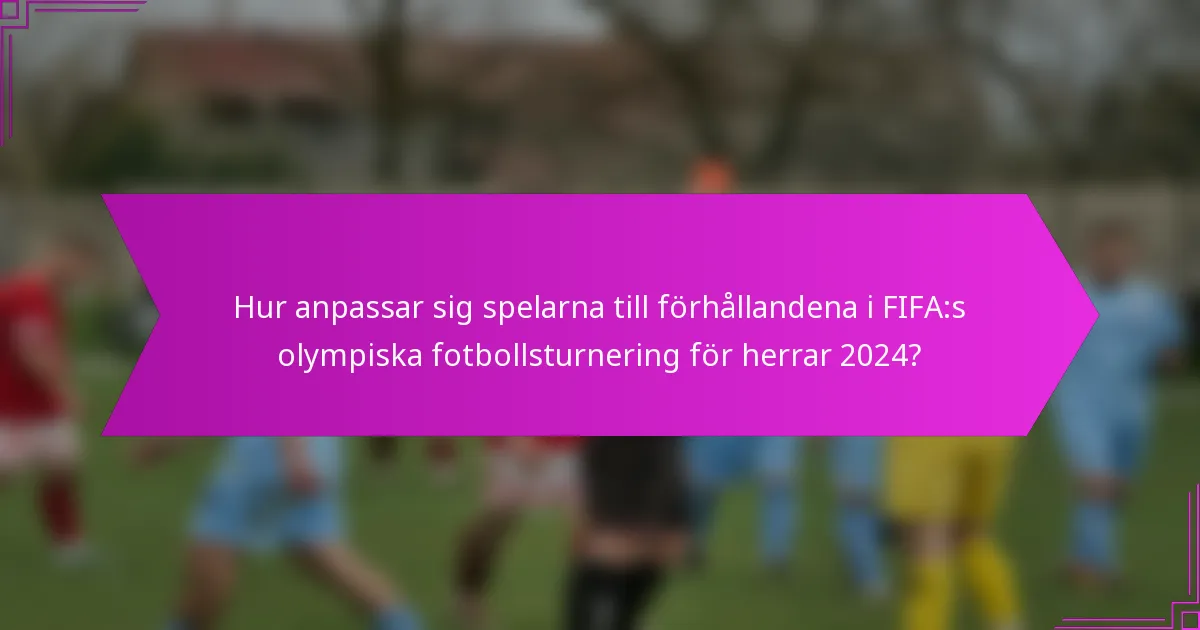 Hur anpassar sig spelarna till förhållandena i FIFA:s olympiska fotbollsturnering för herrar 2024?