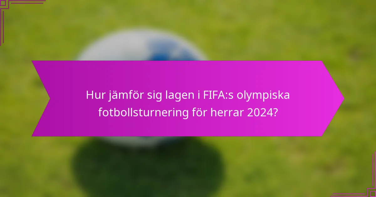 Hur jämför sig lagen i FIFA:s olympiska fotbollsturnering för herrar 2024?