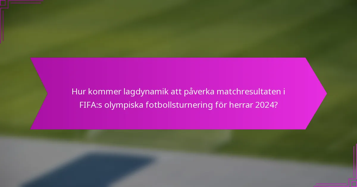 Hur kommer lagdynamik att påverka matchresultaten i FIFA:s olympiska fotbollsturnering för herrar 2024?