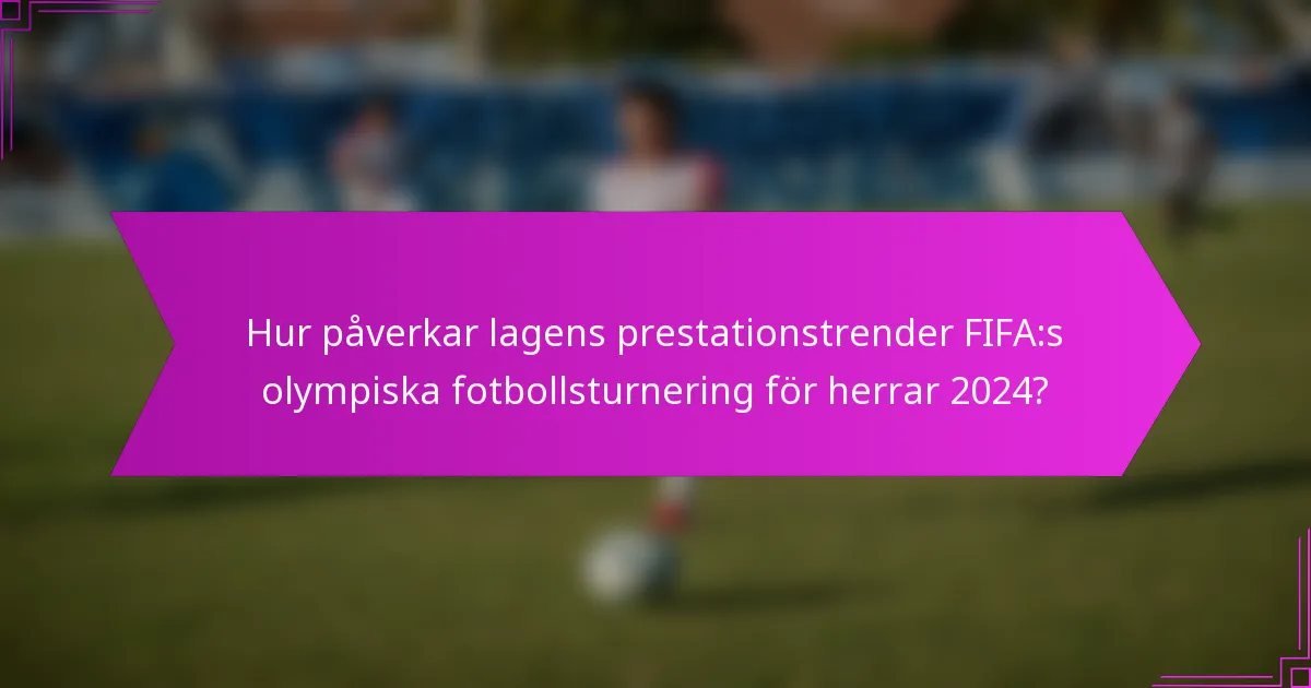 Hur påverkar lagens prestationstrender FIFA:s olympiska fotbollsturnering för herrar 2024?