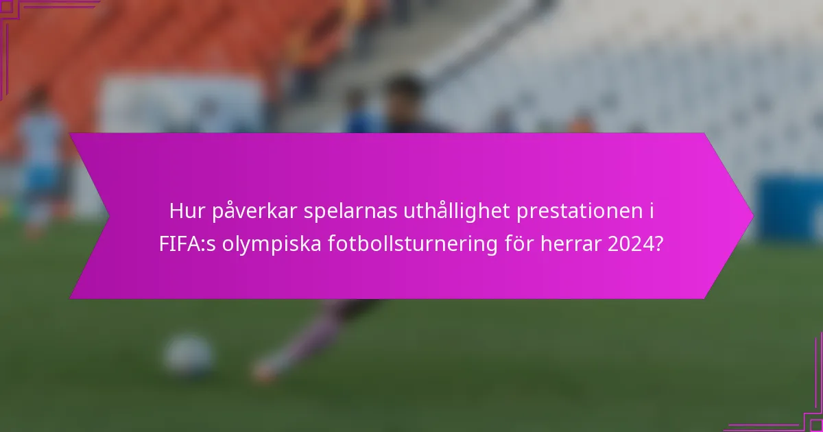 Hur påverkar spelarnas uthållighet prestationen i FIFA:s olympiska fotbollsturnering för herrar 2024?