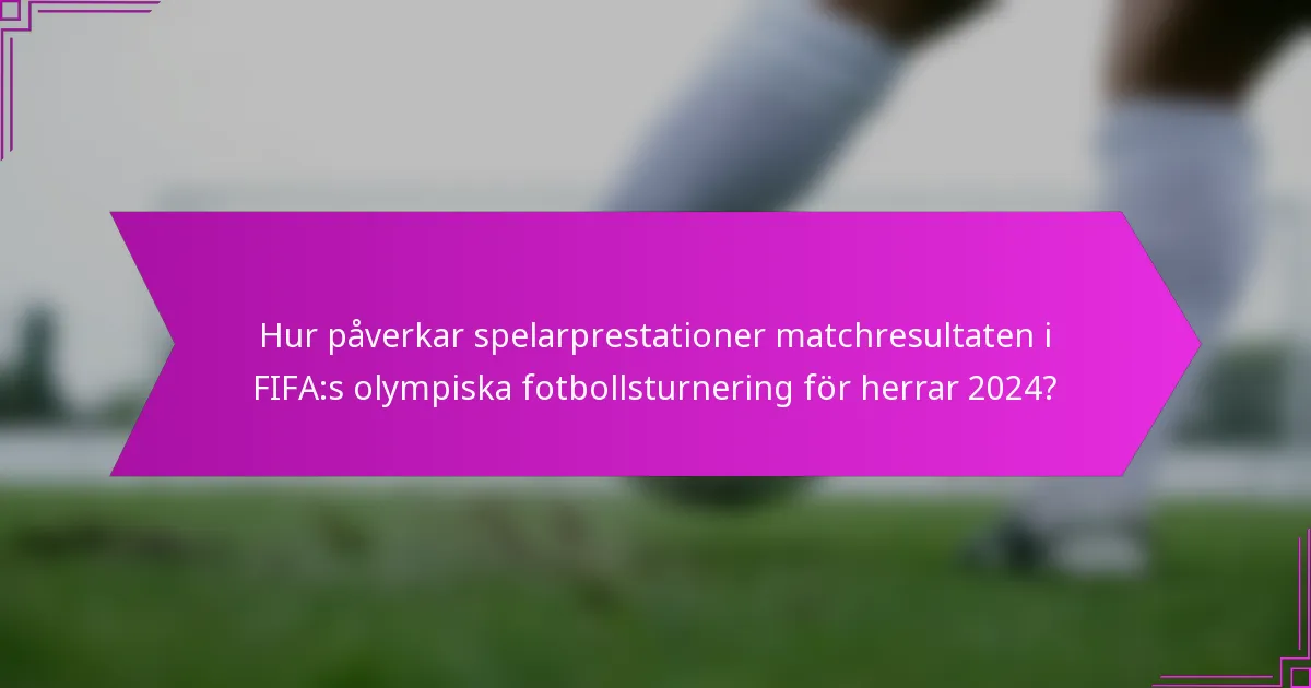 Hur påverkar spelarprestationer matchresultaten i FIFA:s olympiska fotbollsturnering för herrar 2024?