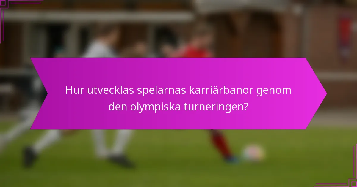 Hur utvecklas spelarnas karriärbanor genom den olympiska turneringen?