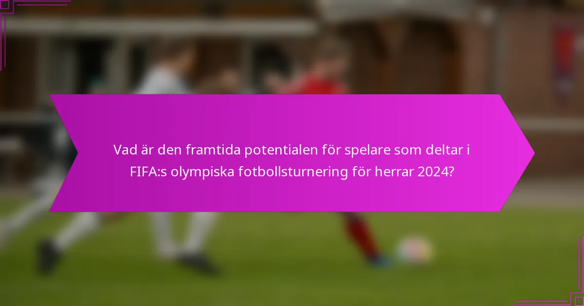 Vad är den framtida potentialen för spelare som deltar i FIFA:s olympiska fotbollsturnering för herrar 2024?