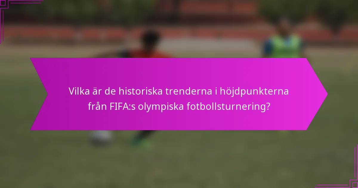 Vilka är de historiska trenderna i höjdpunkterna från FIFA:s olympiska fotbollsturnering?