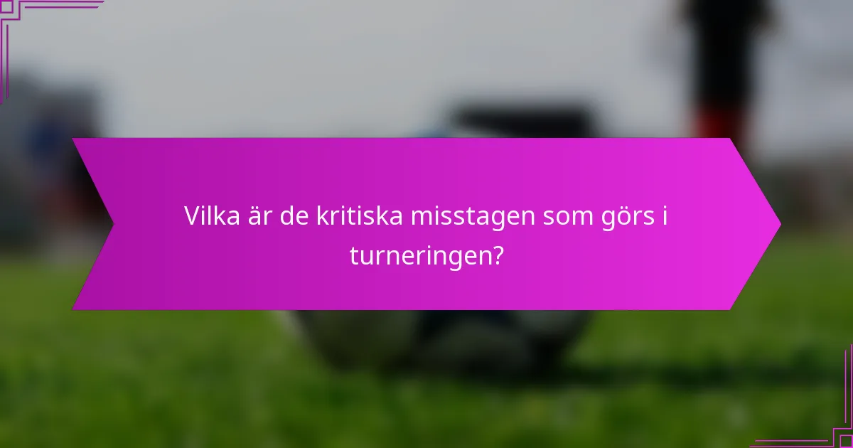 Vilka är de kritiska misstagen som görs i turneringen?