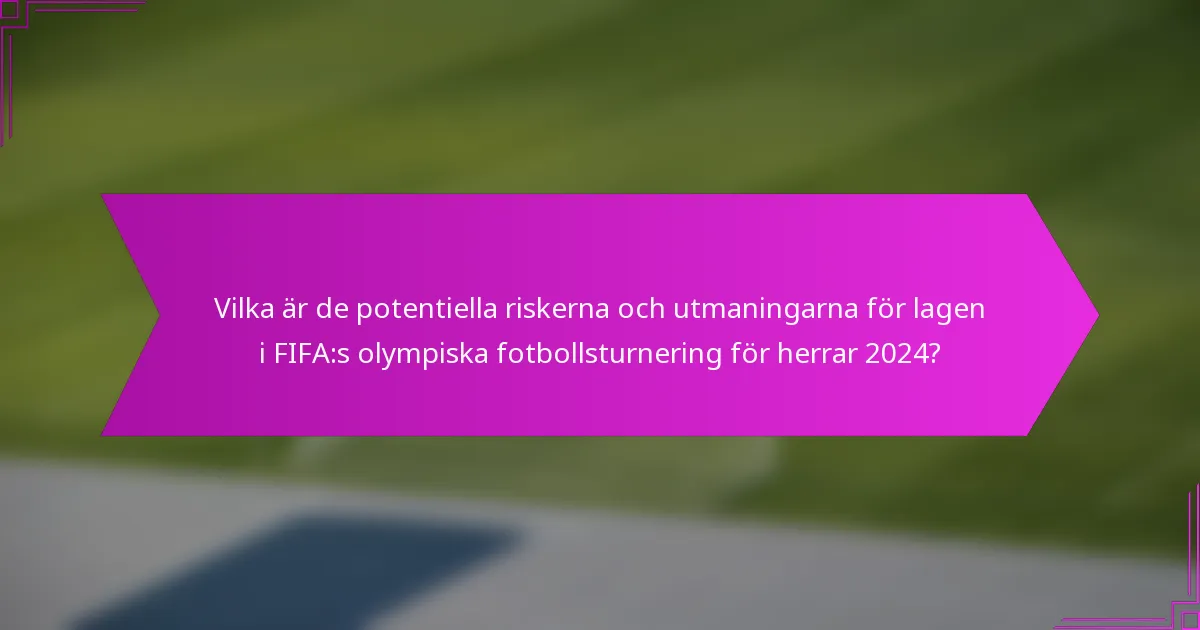 Vilka är de potentiella riskerna och utmaningarna för lagen i FIFA:s olympiska fotbollsturnering för herrar 2024?
