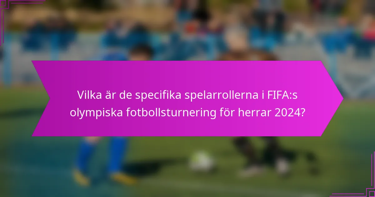 Vilka är de specifika spelarrollerna i FIFA:s olympiska fotbollsturnering för herrar 2024?