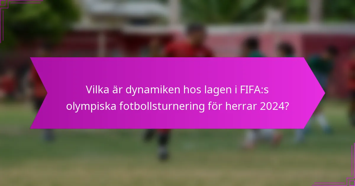 Vilka är dynamiken hos lagen i FIFA:s olympiska fotbollsturnering för herrar 2024?