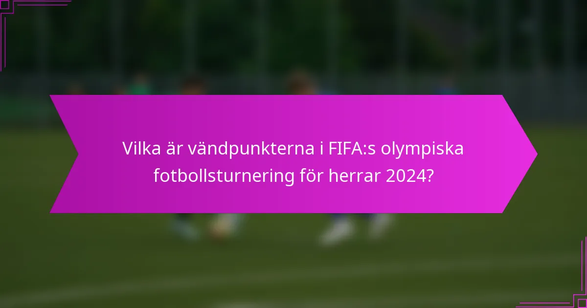 Vilka är vändpunkterna i FIFA:s olympiska fotbollsturnering för herrar 2024?
