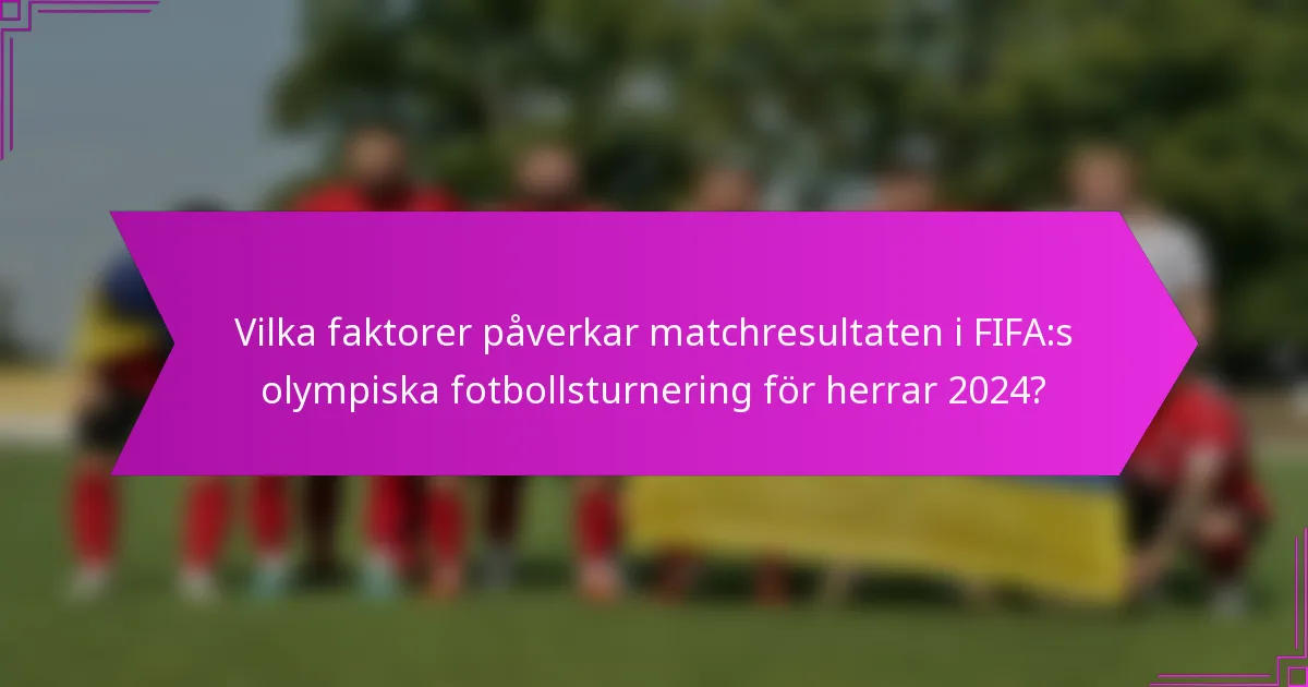 Vilka faktorer påverkar matchresultaten i FIFA:s olympiska fotbollsturnering för herrar 2024?