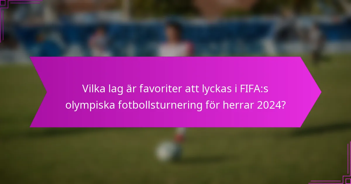Vilka lag är favoriter att lyckas i FIFA:s olympiska fotbollsturnering för herrar 2024?
