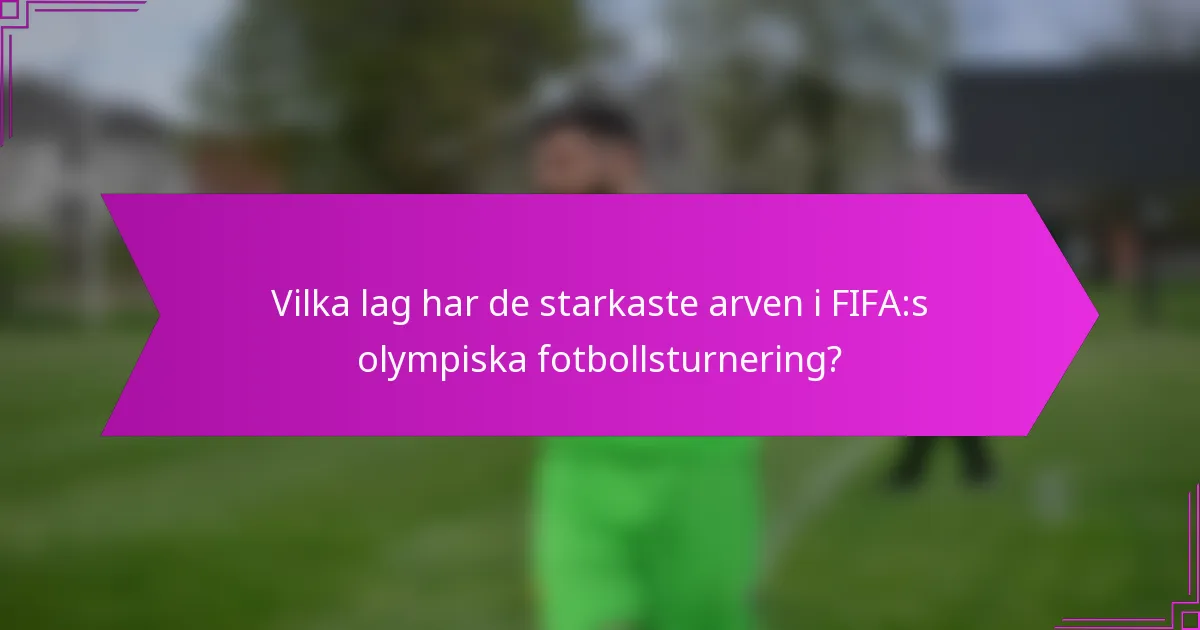 Vilka lag har de starkaste arven i FIFA:s olympiska fotbollsturnering?