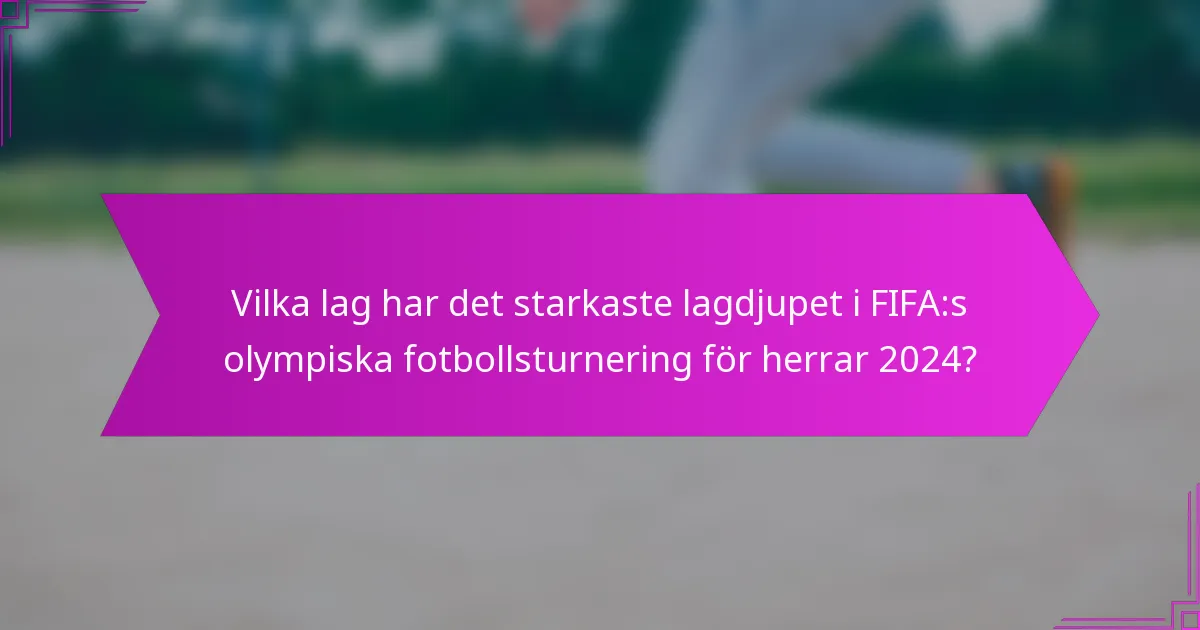 Vilka lag har det starkaste lagdjupet i FIFA:s olympiska fotbollsturnering för herrar 2024?