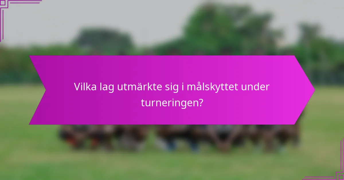 Vilka lag utmärkte sig i målskyttet under turneringen?