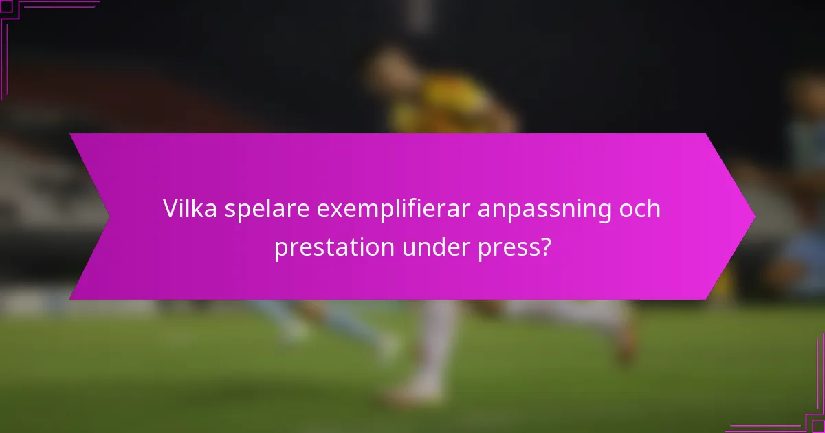 Vilka spelare exemplifierar anpassning och prestation under press?
