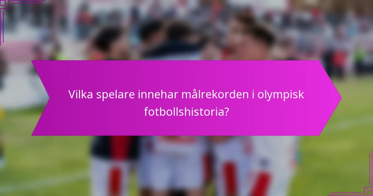 Vilka spelare innehar målrekorden i olympisk fotbollshistoria?