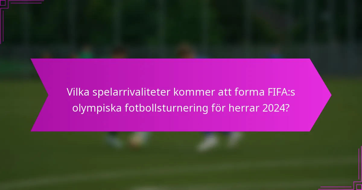 Vilka spelarrivaliteter kommer att forma FIFA:s olympiska fotbollsturnering för herrar 2024?