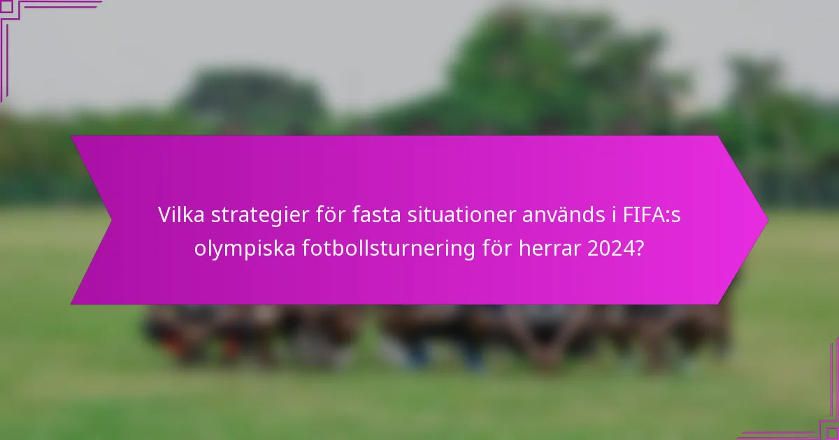 Vilka strategier för fasta situationer används i FIFA:s olympiska fotbollsturnering för herrar 2024?