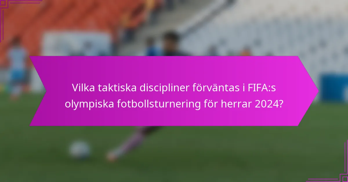 Vilka taktiska discipliner förväntas i FIFA:s olympiska fotbollsturnering för herrar 2024?