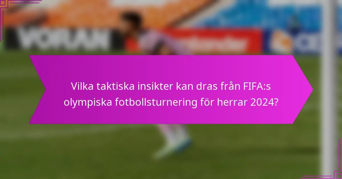 Vilka taktiska insikter kan dras från FIFA:s olympiska fotbollsturnering för herrar 2024?