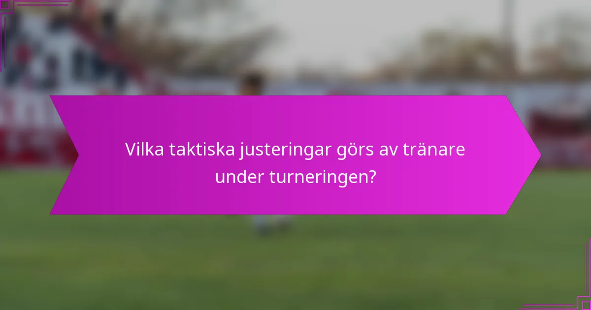 Vilka taktiska justeringar görs av tränare under turneringen?