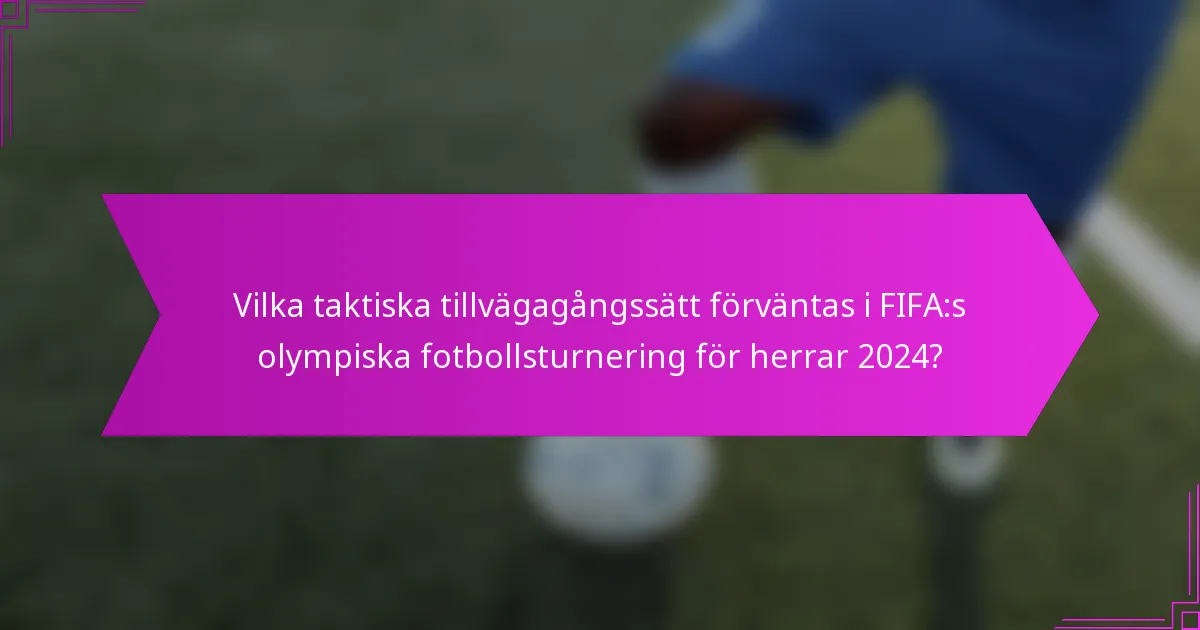 Vilka taktiska tillvägagångssätt förväntas i FIFA:s olympiska fotbollsturnering för herrar 2024?