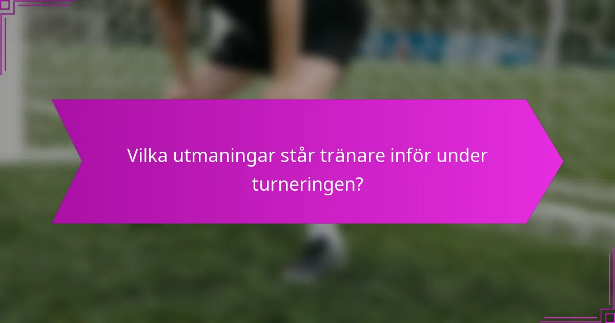 Vilka utmaningar står tränare inför under turneringen?