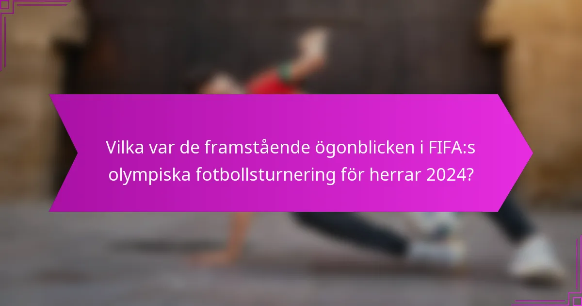 Vilka var de framstående ögonblicken i FIFA:s olympiska fotbollsturnering för herrar 2024?